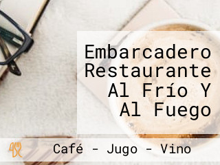 Embarcadero Restaurante Al Frío Y Al Fuego