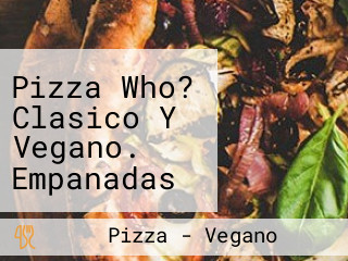 Pizza Who? Clasico Y Vegano. Empanadas Y Pizzas Premium.