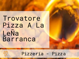 Trovatore Pizza A La LeÑa Barranca