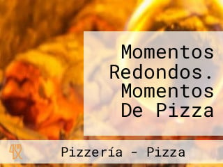 Momentos Redondos. Momentos De Pizza