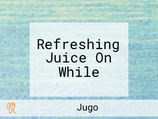 Refreshing Juice On While